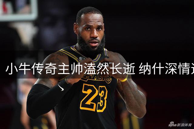 小牛传奇主帅溘然长逝 纳什深情追忆恩师知遇之恩