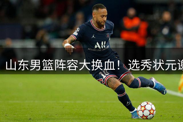 山东男篮阵容大换血！选秀状元谢志杰或离队，邱彪执教前景堪忧
