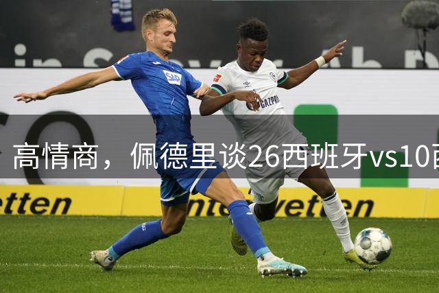 高情商，佩德里谈26西班牙vs10西班牙：打平